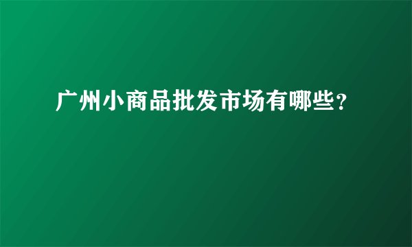 广州小商品批发市场有哪些？