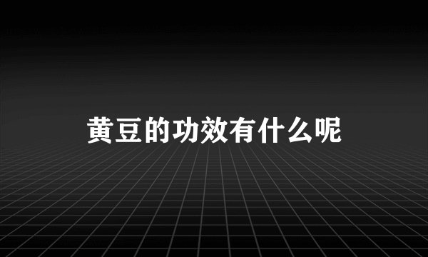 黄豆的功效有什么呢