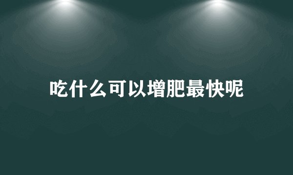 吃什么可以增肥最快呢