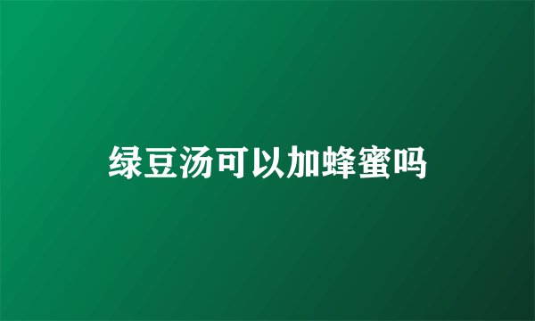 绿豆汤可以加蜂蜜吗