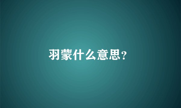 羽蒙什么意思？