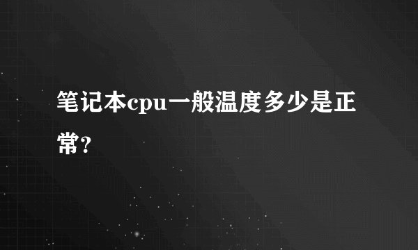 笔记本cpu一般温度多少是正常？
