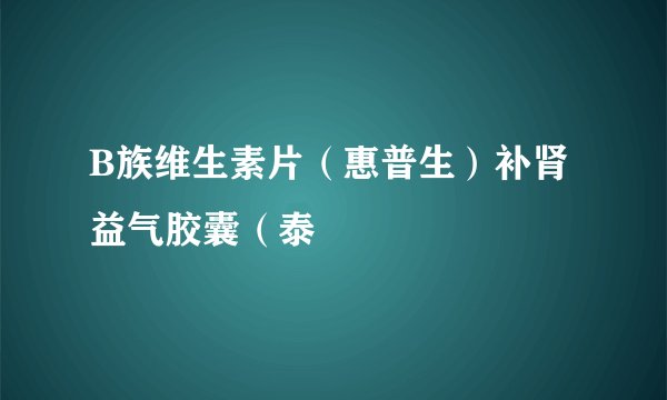 B族维生素片（惠普生）补肾益气胶囊（泰