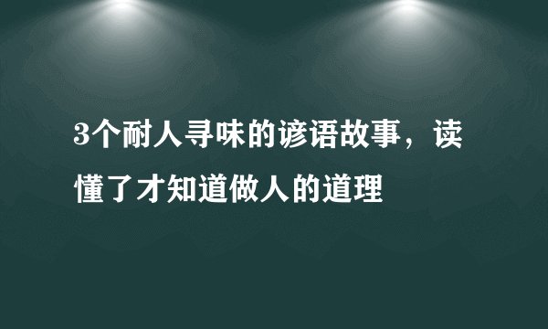 3个耐人寻味的谚语故事,读懂了才知道做人的道理