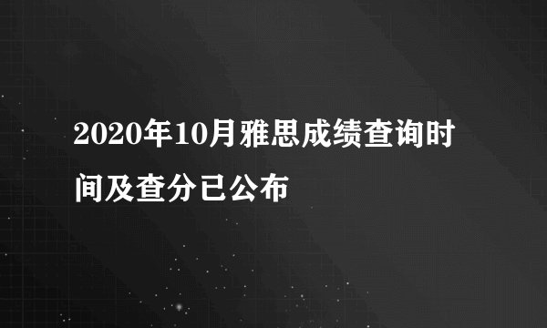 2020年10月雅思成绩查询时间及查分已公布