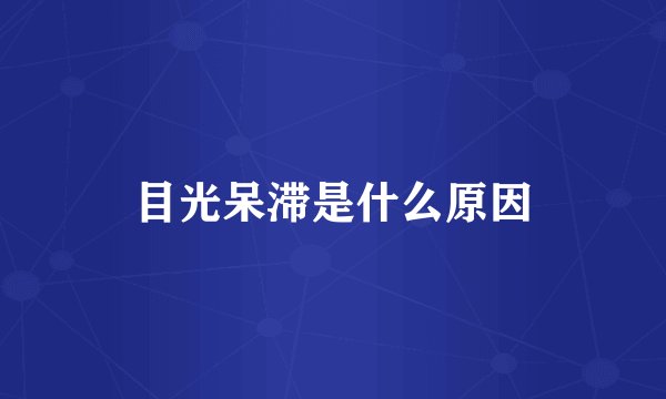 目光呆滞是什么原因