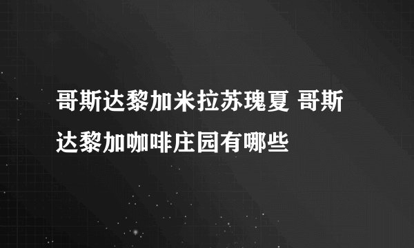 哥斯达黎加米拉苏瑰夏 哥斯达黎加咖啡庄园有哪些
