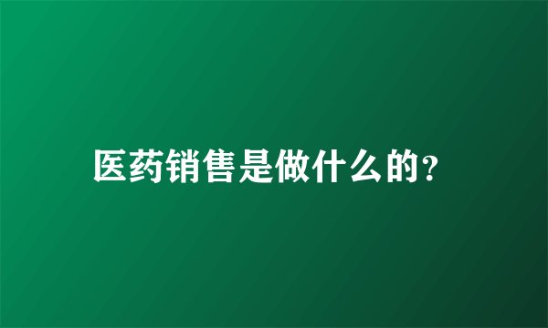 医药销售是做什么的？