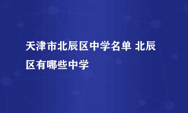 天津市北辰区中学名单 北辰区有哪些中学