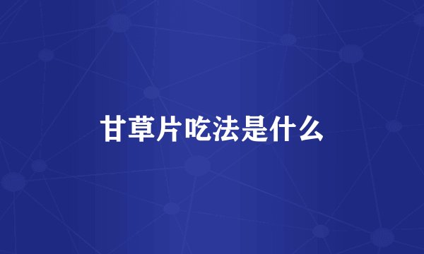 甘草片吃法是什么