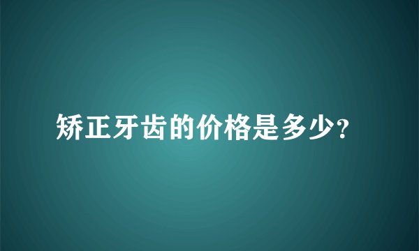 矫正牙齿的价格是多少？