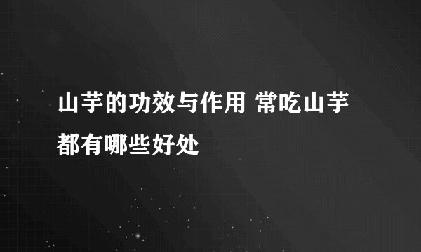 山芋的功效与作用 常吃山芋都有哪些好处