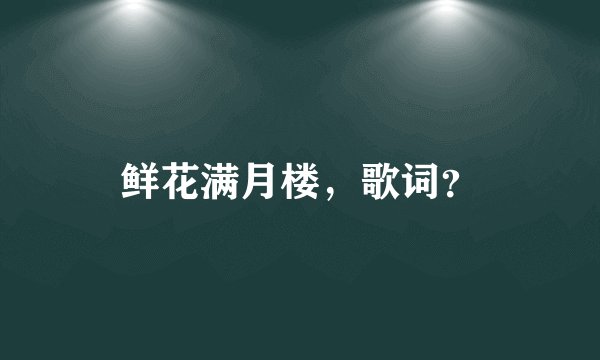 鲜花满月楼，歌词？