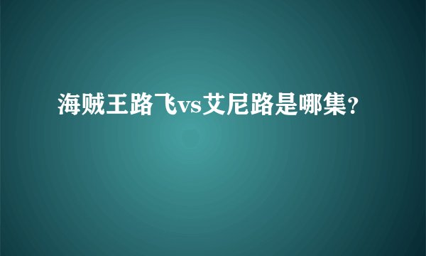 海贼王路飞vs艾尼路是哪集？