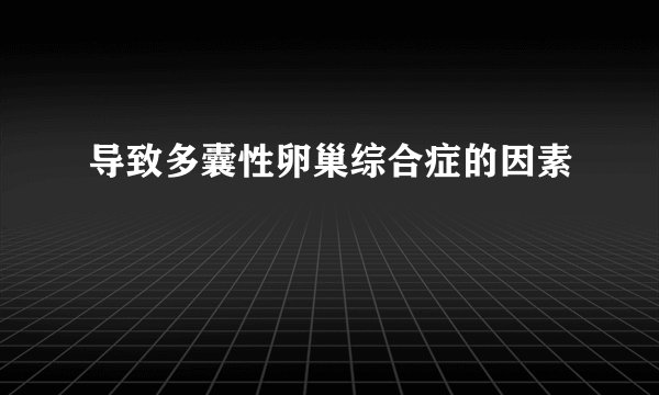 导致多囊性卵巢综合症的因素