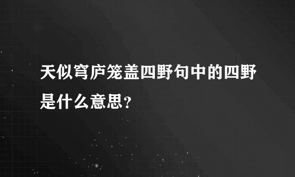 天似穹庐笼盖四野句中的四野是什么意思?