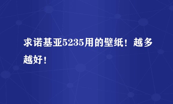 求诺基亚5235用的壁纸！越多越好！