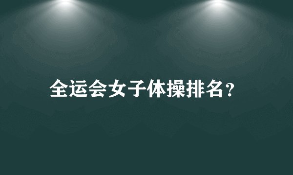 全运会女子体操排名？