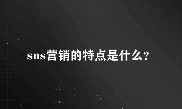 sns营销的特点是什么?
