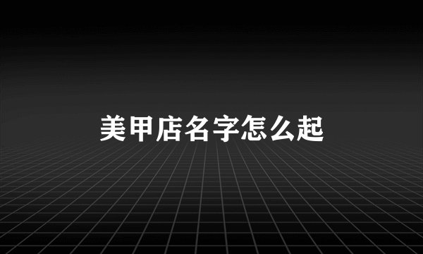 美甲店名字怎么起