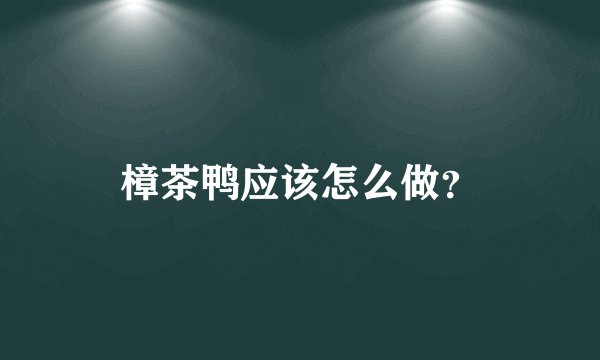 樟茶鸭应该怎么做？
