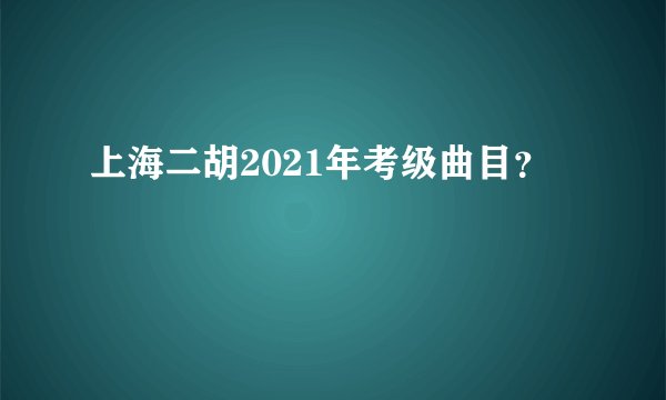 上海二胡2021年考级曲目?