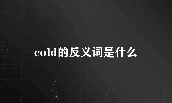 cold的反义词是什么