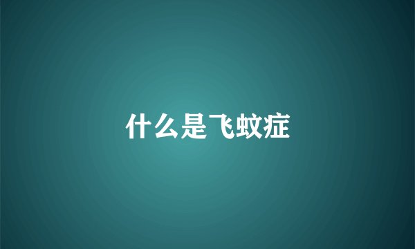 什么是飞蚊症