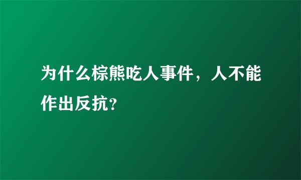为什么棕熊吃人事件，人不能作出反抗？