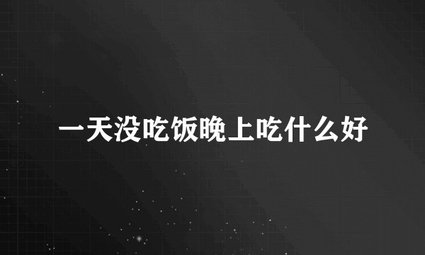 一天没吃饭晚上吃什么好
