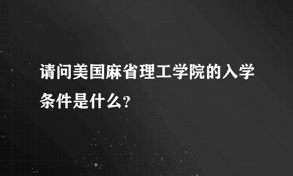 请问美国麻省理工学院的入学条件是什么？