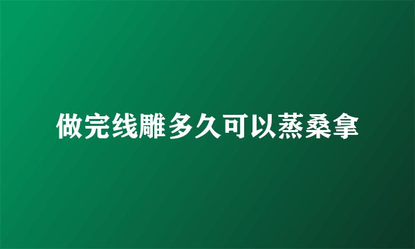做完线雕多久可以蒸桑拿