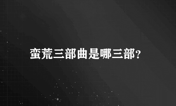 蛮荒三部曲是哪三部？