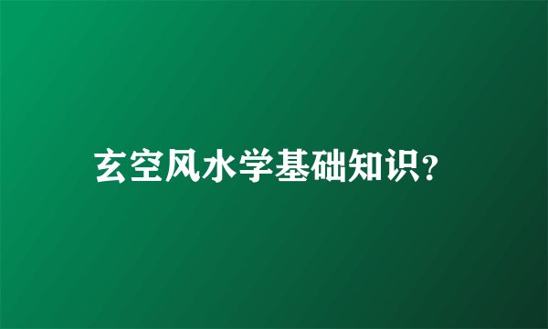 玄空风水学基础知识？