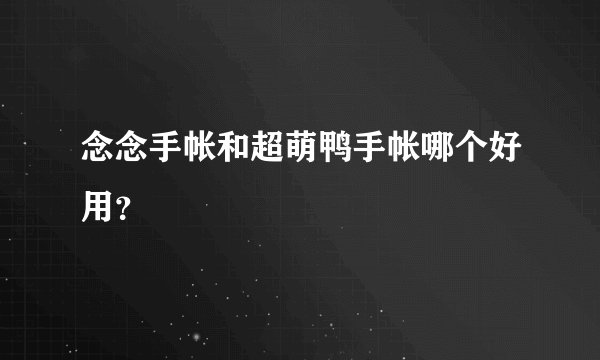 念念手帐和超萌鸭手帐哪个好用？