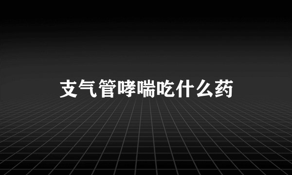 支气管哮喘吃什么药