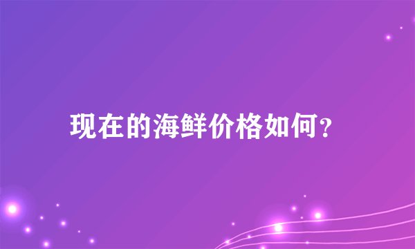 现在的海鲜价格如何?