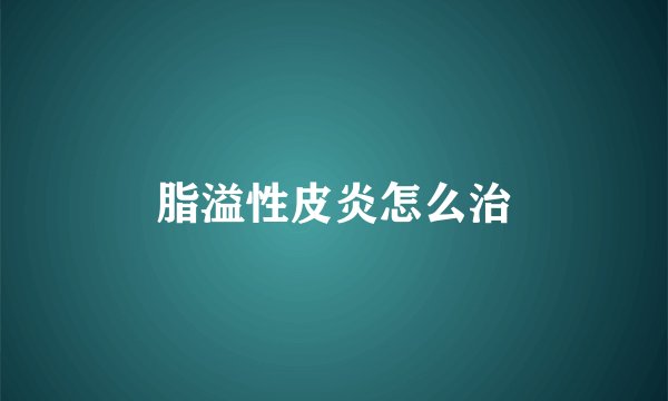 脂溢性皮炎怎么治
