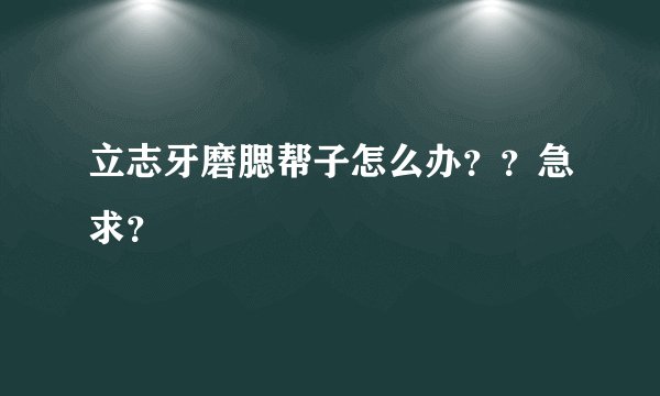 立志牙磨腮帮子怎么办？？急求？