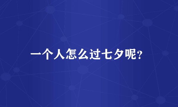 一个人怎么过七夕呢？