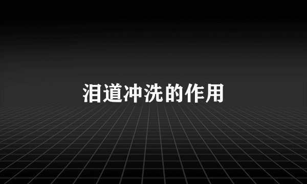 泪道冲洗的作用