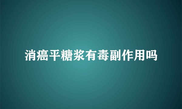 消癌平糖浆有毒副作用吗