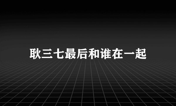 耿三七最后和谁在一起
