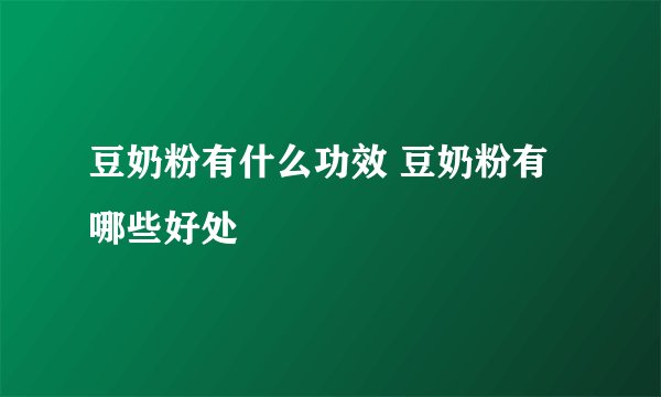 豆奶粉有什么功效 豆奶粉有哪些好处