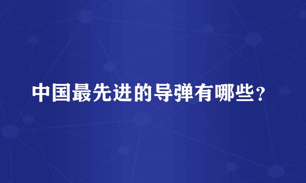 中国最先进的导弹有哪些?