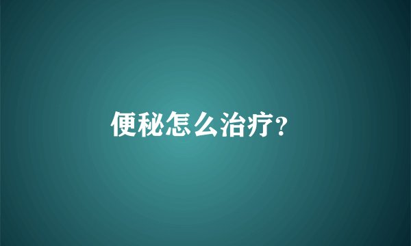 便秘怎么治疗？