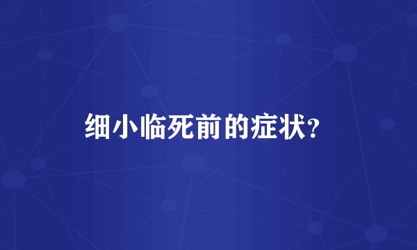 细小临死前的症状？