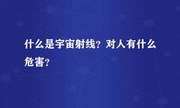什么是宇宙射线？对人有什么危害？