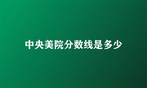 中央美院分数线是多少