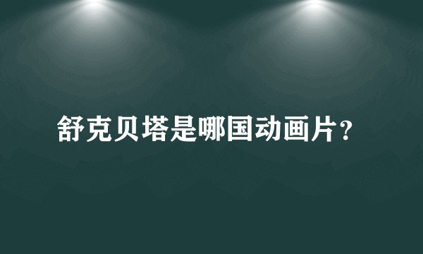 舒克贝塔是哪国动画片？